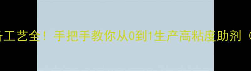 图片 🔥羧甲基淀粉钠制备工艺全！手把手教你从0到1生产高粘度助剂（附配方+避坑指南）.jpg