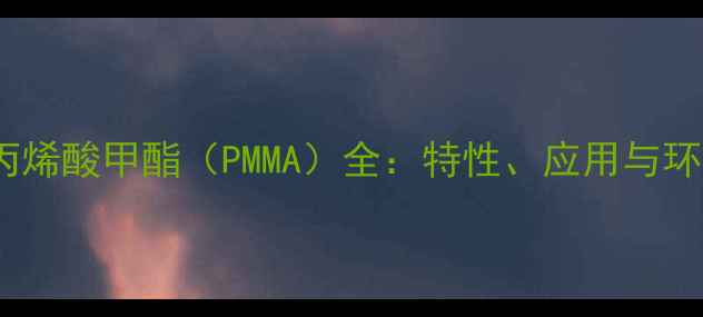 图片 🔥聚甲基丙烯酸甲酯（PMMA）全：特性、应用与环保指南🔥2.jpg