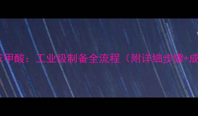 图片 🔥苯到对甲基苯甲酸：工业级制备全流程（附详细步骤+成本控制技巧）2.jpg