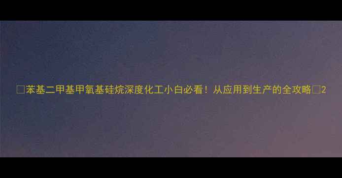 图片 🔥苯基二甲基甲氧基硅烷深度化工小白必看！从应用到生产的全攻略🔬2.jpg