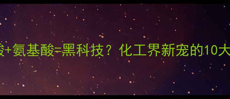 图片 🔥苯异硫氰酸+氨基酸=黑科技？化工界新宠的10大应用场景！1.jpg