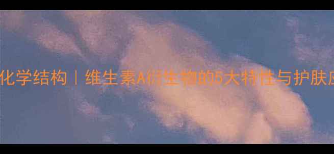 图片 🔥视黄醇的化学结构｜维生素A衍生物的5大特性与护肤应用全指南1.jpg