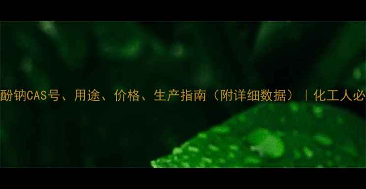 图片 🔥邻硝基苯酚钠CAS号、用途、价格、生产指南（附详细数据）｜化工人必看全攻略！.jpg