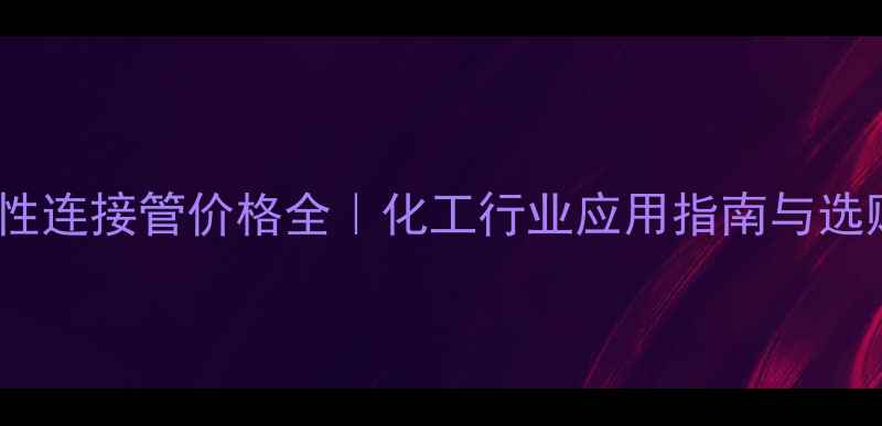 图片 🔥防爆挠性连接管价格全｜化工行业应用指南与选购技巧🔥1.jpg