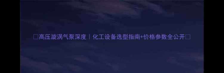 图片 🔥高压漩涡气泵深度｜化工设备选型指南+价格参数全公开💰.jpg