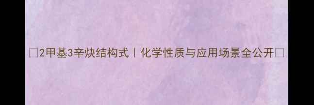 图片 🔬2甲基3辛炔结构式｜化学性质与应用场景全公开💡.jpg