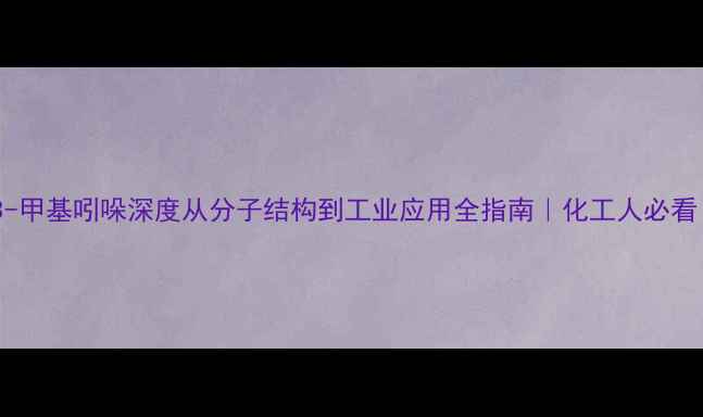 图片 🔬3-甲基吲哚深度从分子结构到工业应用全指南｜化工人必看！1.jpg