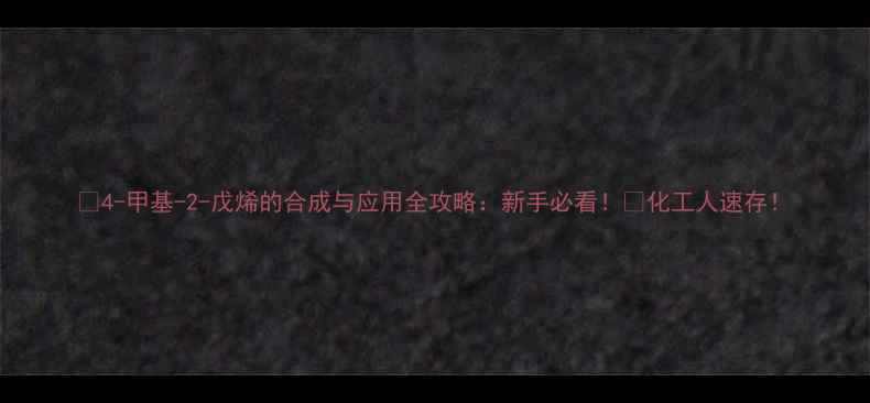 图片 🔬4-甲基-2-戊烯的合成与应用全攻略：新手必看！🔥化工人速存！.jpg