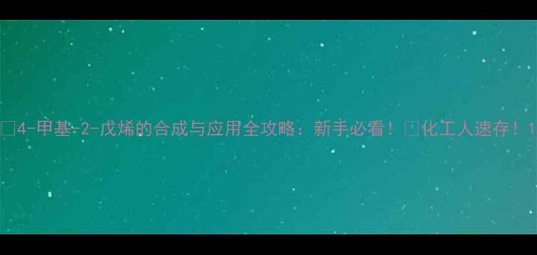 图片 🔬4-甲基-2-戊烯的合成与应用全攻略：新手必看！🔥化工人速存！1.jpg