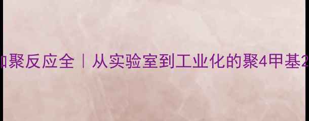 图片 🔬4甲基2戊炔加聚反应全｜从实验室到工业化的聚4甲基2戊炔制备指南2.jpg