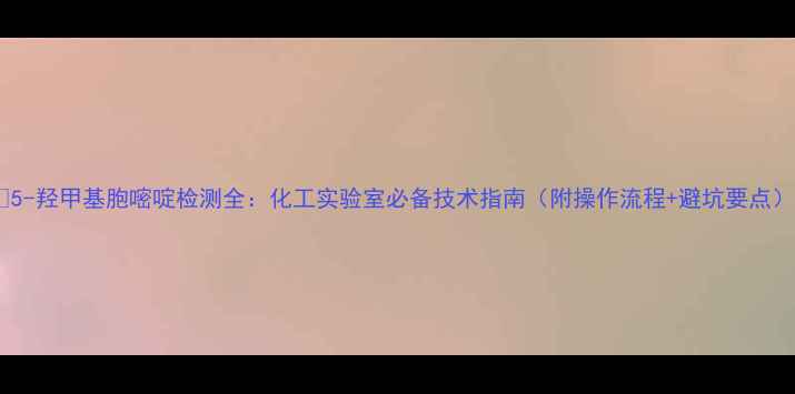 图片 🔬5-羟甲基胞嘧啶检测全：化工实验室必备技术指南（附操作流程+避坑要点）2.jpg