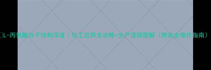 图片 🔬L-丙氨酸分子结构深度｜化工应用全攻略+生产流程图解（附安全操作指南）2.jpg