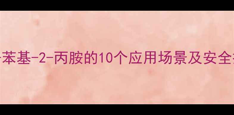 图片 🔬N-Methyl-1-苯基-2-丙胺的10个应用场景及安全操作全攻略🔬1.jpg