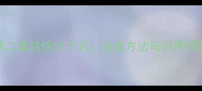 图片 🔬一甲基二氯硅烷分子式：合成方法与应用场景全指南.jpg