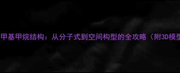 图片 🔬三次甲基甲烷结构：从分子式到空间构型的全攻略（附3D模型图）1.jpg