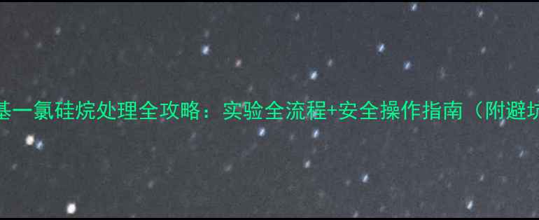 图片 🔬三甲基一氯硅烷处理全攻略：实验全流程+安全操作指南（附避坑要点）.jpg