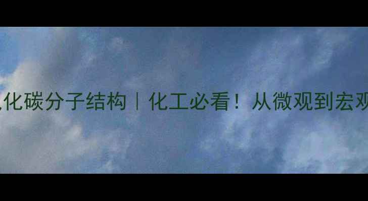 图片 🔬二氧化碳分子结构｜化工必看！从微观到宏观的全1.jpg