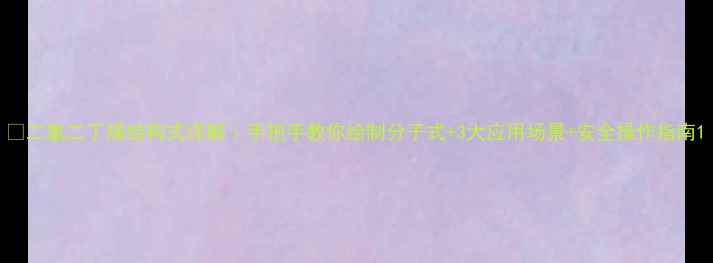 图片 🔬二氯二丁烯结构式详解｜手把手教你绘制分子式+3大应用场景+安全操作指南1.jpg