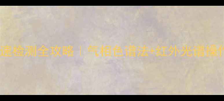 图片 🔬二甲基二硫醚快速检测全攻略｜气相色谱法+红外光谱操作指南+行业应用💡.jpg