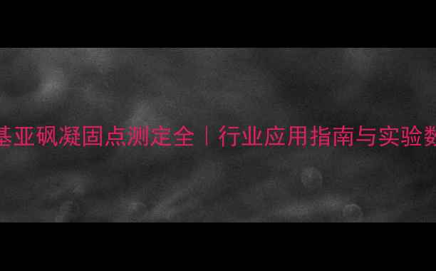 图片 🔬二甲基亚砜凝固点测定全｜行业应用指南与实验数据分享.jpg