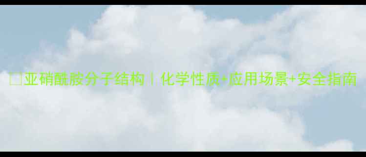 图片 🔬亚硝酰胺分子结构｜化学性质+应用场景+安全指南.jpg