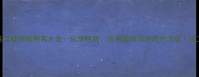 图片 🔬六甲基二硅烷胺别名大全：化学性质、应用领域与合成方法全｜化工小助手.jpg