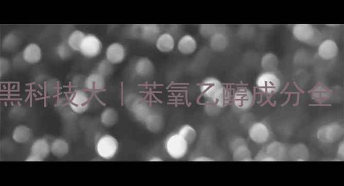 图片 🔬化妆品防腐剂黑科技大｜苯氧乙醇成分全（附选购指南）2.jpg