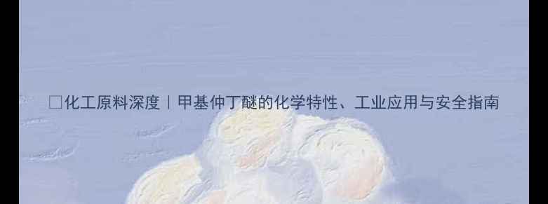 图片 🔬化工原料深度｜甲基仲丁醚的化学特性、工业应用与安全指南.jpg