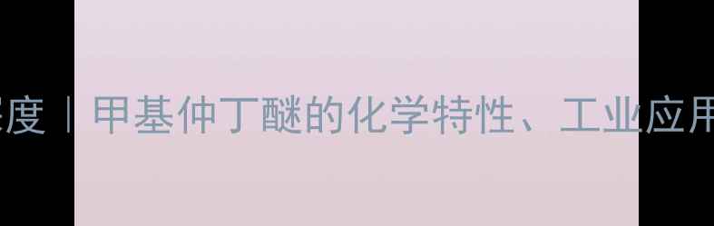 图片 🔬化工原料深度｜甲基仲丁醚的化学特性、工业应用与安全指南2.jpg