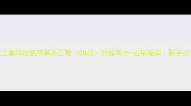 图片 🔬化工黑科技氯甲基苯乙烯（CMBS）的缩写全+应用指南｜新手必看！.jpg