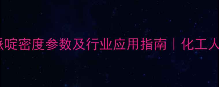 图片 🔬四甲基哌啶密度参数及行业应用指南｜化工人必看数据2.jpg