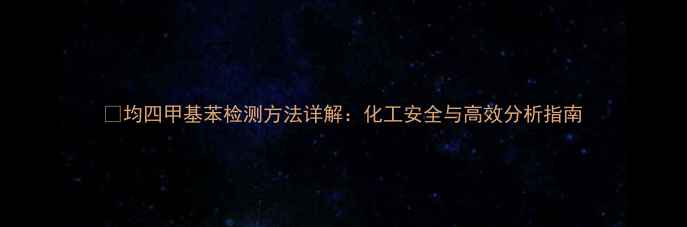 图片 🔬均四甲基苯检测方法详解：化工安全与高效分析指南.jpg