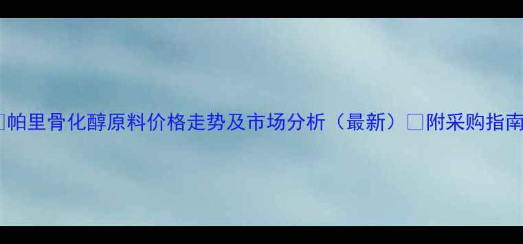 图片 🔬帕里骨化醇原料价格走势及市场分析（最新）💡附采购指南1.jpg