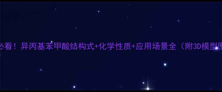 图片 🔬必看！异丙基苯甲酸结构式+化学性质+应用场景全（附3D模型图）.jpg