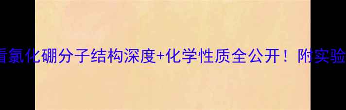 图片 🔬新手必看氯化硼分子结构深度+化学性质全公开！附实验应用指南1.jpg