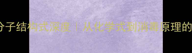 图片 🔬氯己定分子结构式深度｜从化学式到消毒原理的完整指南2.jpg