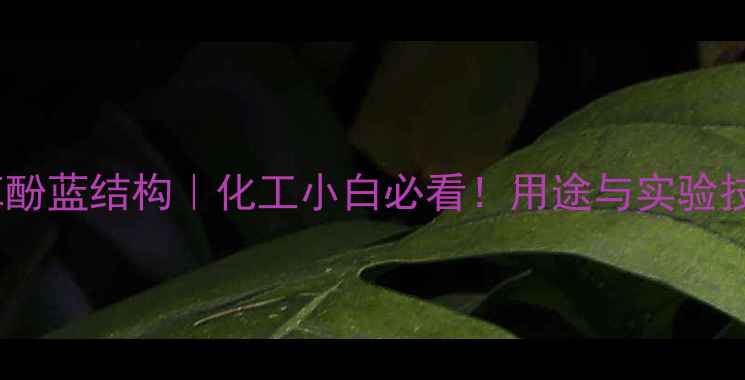 图片 🔬溴麝香草酚蓝结构｜化工小白必看！用途与实验技巧全公开2.jpg