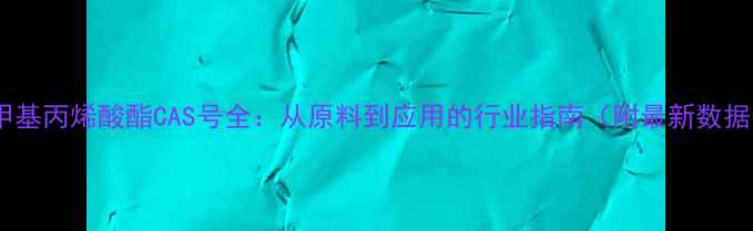 图片 🔬甲基丙烯酸酯CAS号全：从原料到应用的行业指南（附最新数据）1.jpg