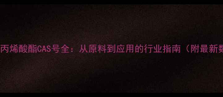 图片 🔬甲基丙烯酸酯CAS号全：从原料到应用的行业指南（附最新数据）2.jpg