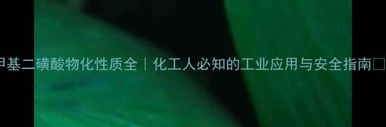 图片 🔬甲基二磺酸物化性质全｜化工人必知的工业应用与安全指南🛡️2.jpg