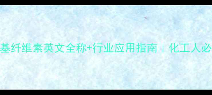 图片 🔬羟乙基甲基纤维素英文全称+行业应用指南｜化工人必看材料特性.jpg