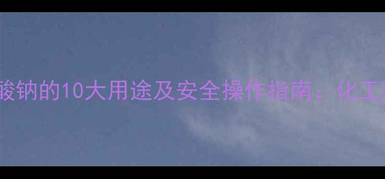 图片 🔬羟基甲基磺酸钠的10大用途及安全操作指南：化工新手必看！🔬1.jpg