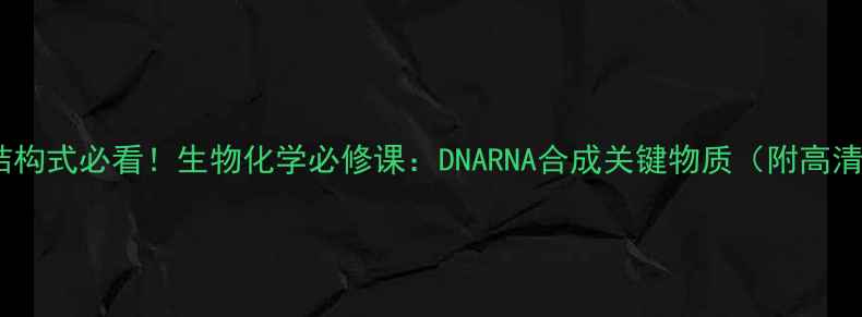 图片 🔬胞嘧啶结构式必看！生物化学必修课：DNARNA合成关键物质（附高清结构图）2.jpg