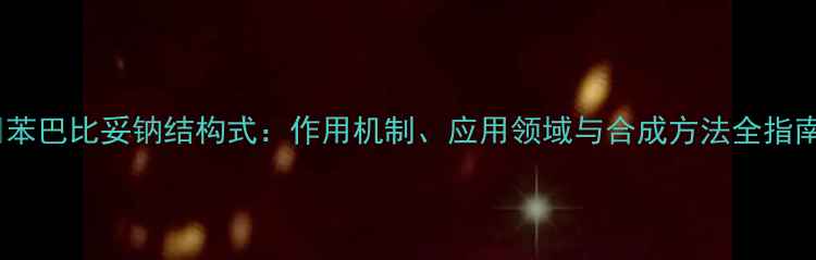 图片 🔬苯巴比妥钠结构式：作用机制、应用领域与合成方法全指南1.jpg