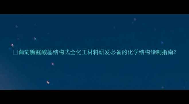 图片 🔬葡萄糖醛酸基结构式全化工材料研发必备的化学结构绘制指南2.jpg