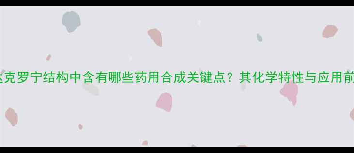 图片 🔬达克罗宁结构中含有哪些药用合成关键点？其化学特性与应用前景1.jpg