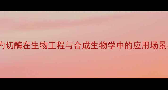 图片 🔬限制性核酸内切酶在生物工程与合成生物学中的应用场景与工业生产✨2.jpg