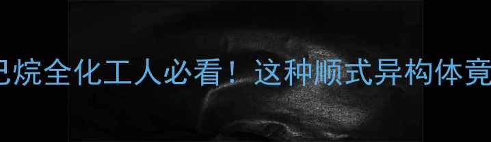 图片 🔬顺1甲基4乙基己烷全化工人必看！这种顺式异构体竟藏着这些秘密！2.jpg